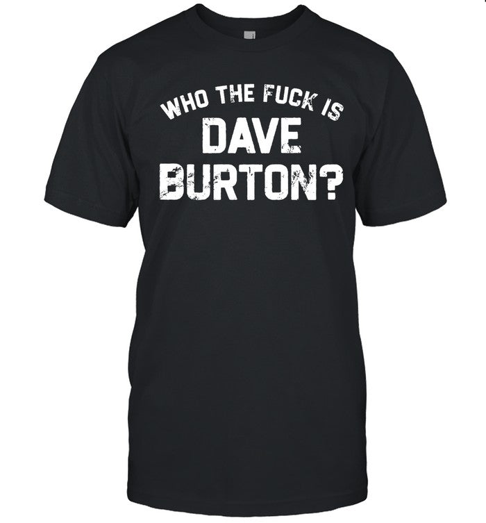 Shirt Who The Fuck Is Dave Burton Charity Tee