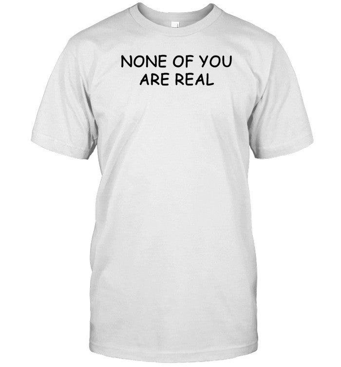 None Of You Are Real