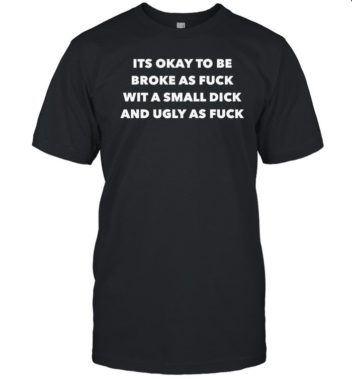 Limited Its Okay To Be Broke As Fuck Wit A Small Dick And Ugly As Fuck Tee