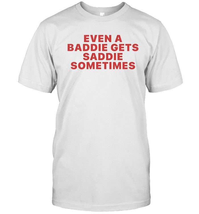 Even A Baddie Gets Saddie Sometimes T-Shirt