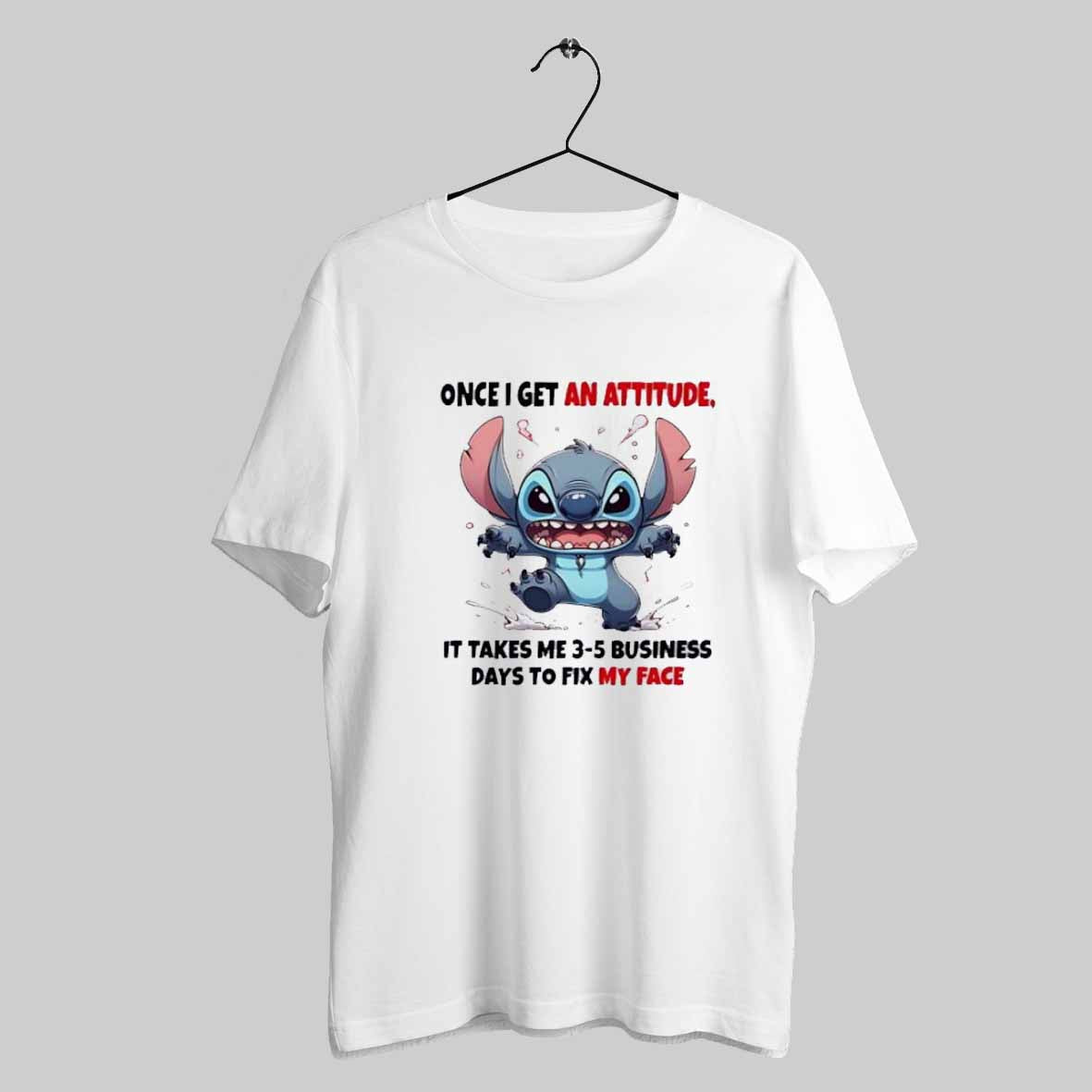Stitch Once I Get An Attitude It Takes Me 3 5 Business Days To Fix My Face T Shirt