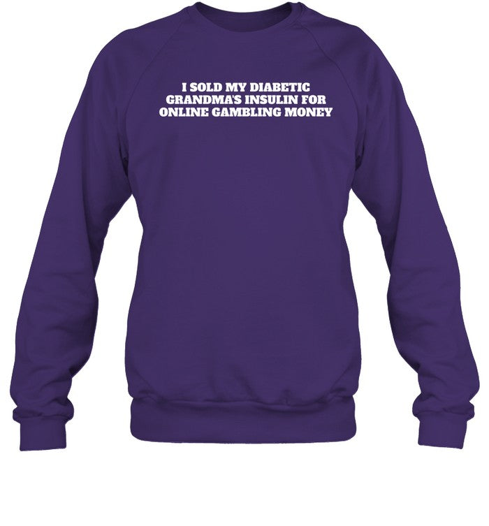 I Sold My Diabetic Grandma's Insulin For Online Gambling Money Sweatshirt