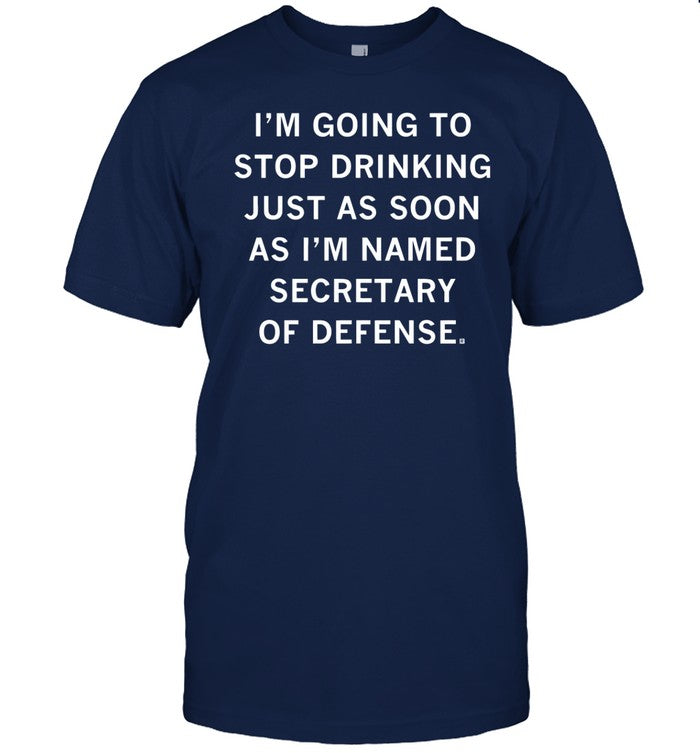 Shirt I'm Going To Stop Drinking Just As Soon As I'm Named Secretary Of Defense