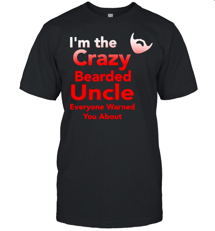 Iâ€™m The Crazy Bearded Uncle Everyone Warned You About shirt