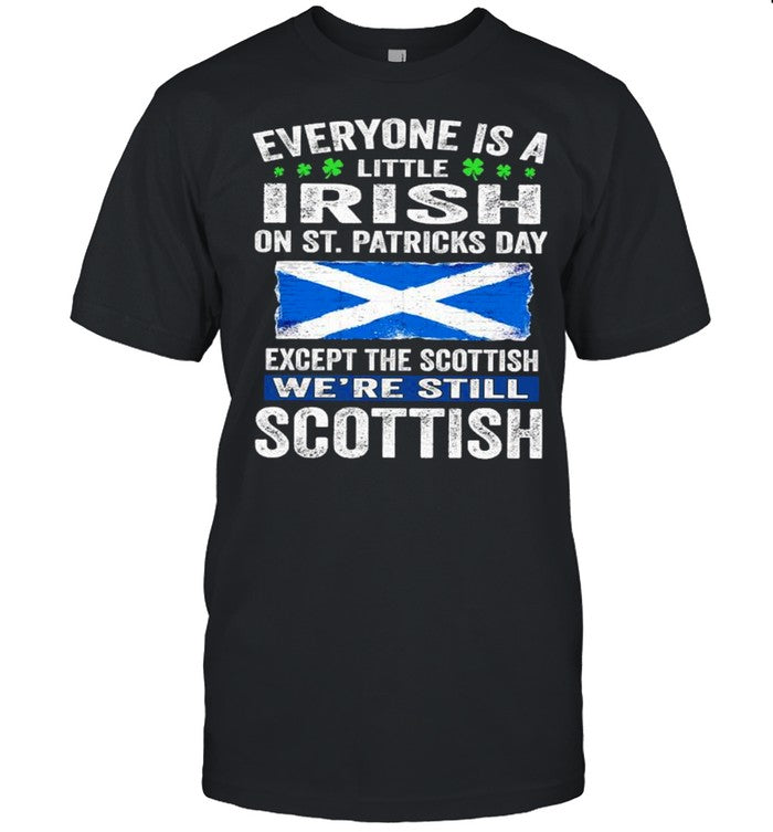 Everyone Is A Little Irish On St. Patrickâ€™s Day Except Scottish Weâ€™re Still Scottish shirt_1