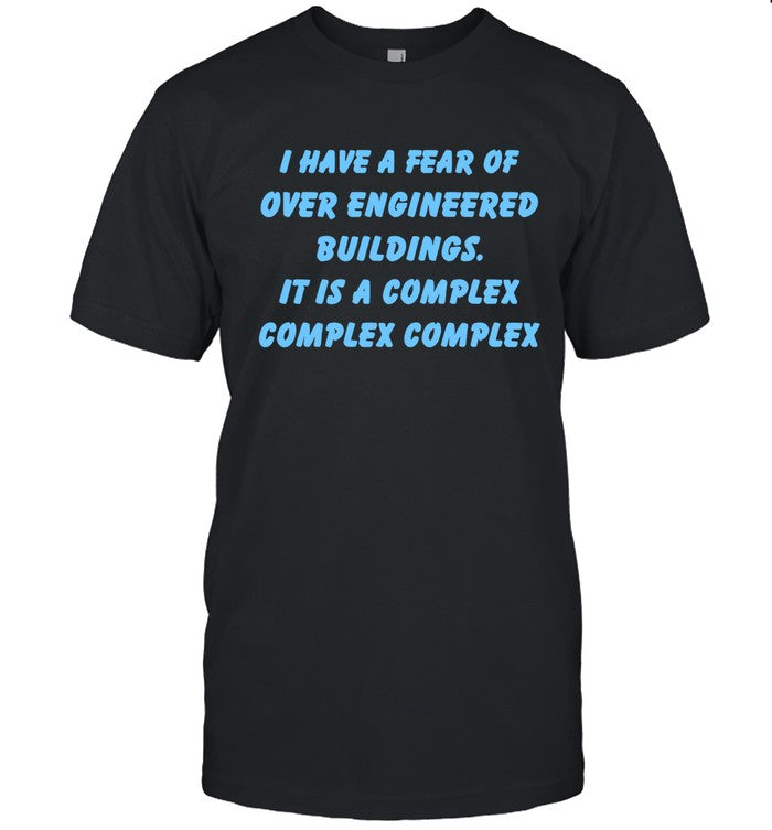 I Have A Fear Of Over Engineered Buildings It Is A Complex Complex Complex New Shirt