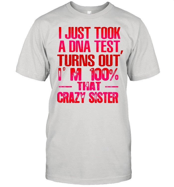 Good Crazy Sister I Just Took A Dna Test Turns Out Iâ€™m 100 That Crazy Sister shirt