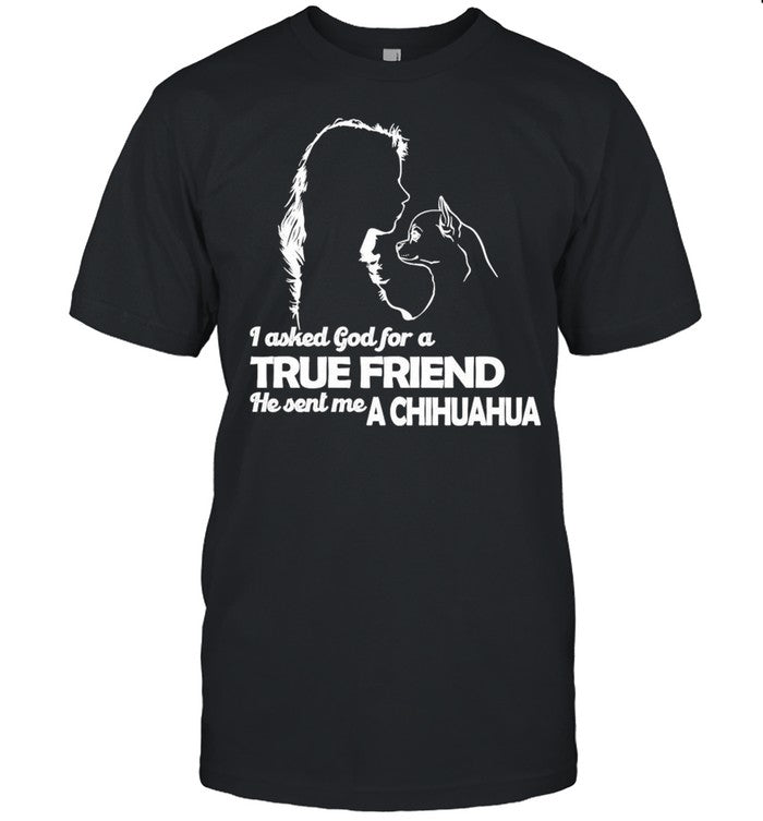 Girl I Asked God For A True Friend He Sent Me A Chihuahua shirt_1