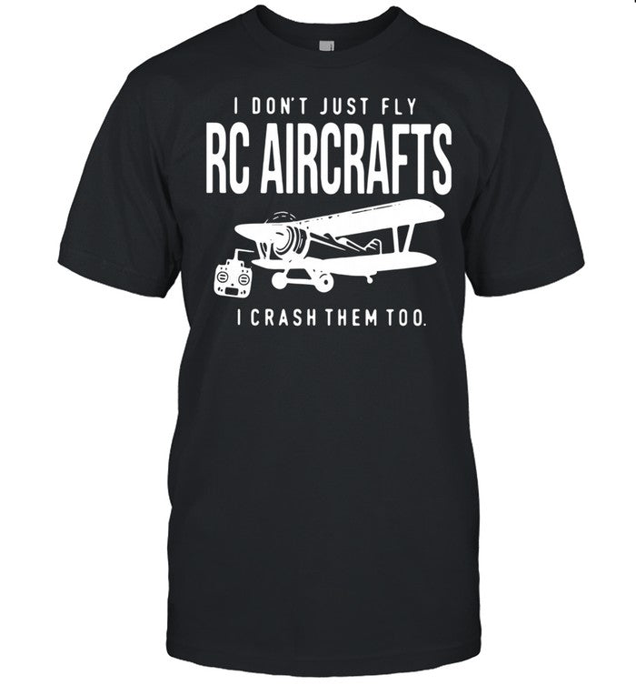 I Donâ€™t Just Fly Rc Aircrafts I Crash Them Too shirt