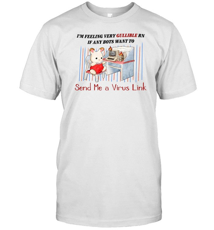 Shirt I'm Feeling Very Gullible Rn If Any Bots Want To Send Me A Virus Link
