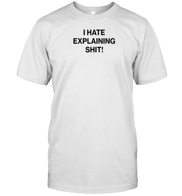 Shirt I Hate Explaining Shit