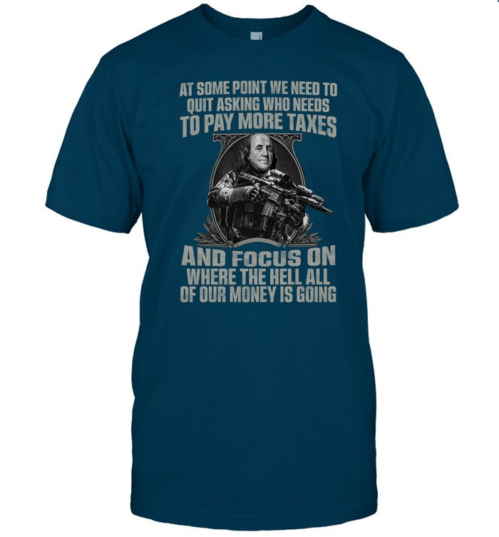 At Some Point We Need To Quit Asking Who Needs To Pay More Taxes T-Shirt