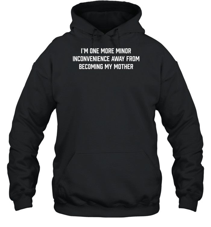 I'm One More Minor Inconvenience Away From Becoming My Mother Hoodie