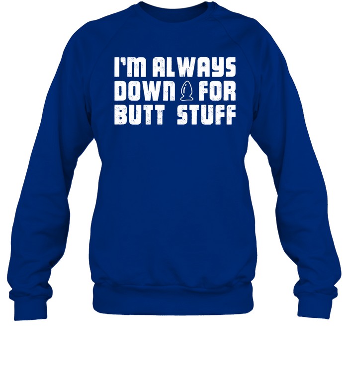 I'm Always Down For Butt Stuff Sweatshirt