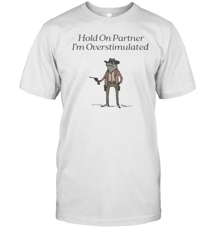 Hold On Partner I'm Overstimalted Shirt Frog