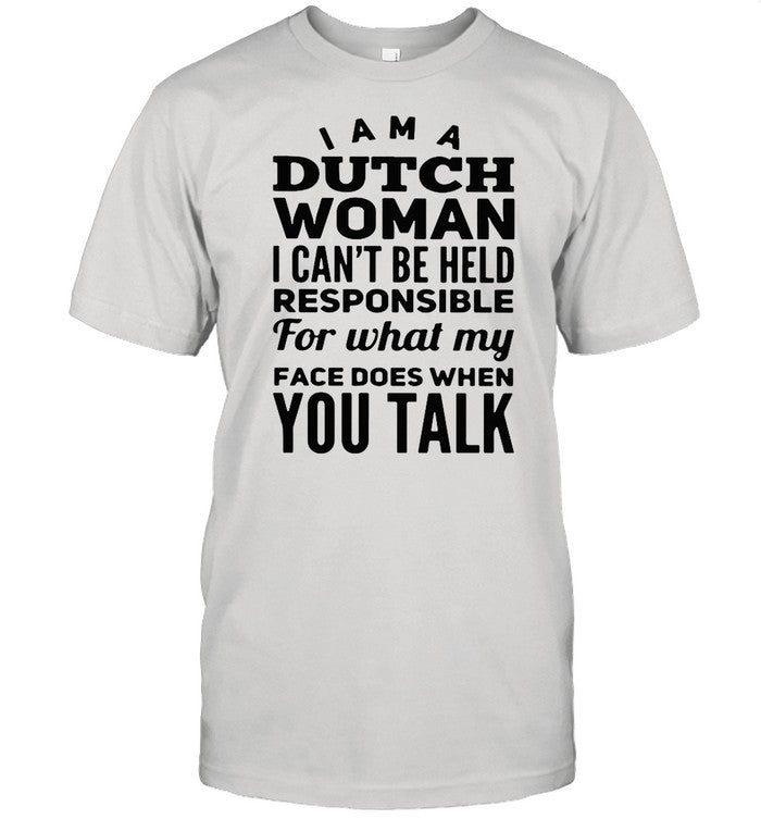 I Am A Dutch Woman I Canâ€™t Be Held Pesponsible For What My Face Does When You Talk shirt