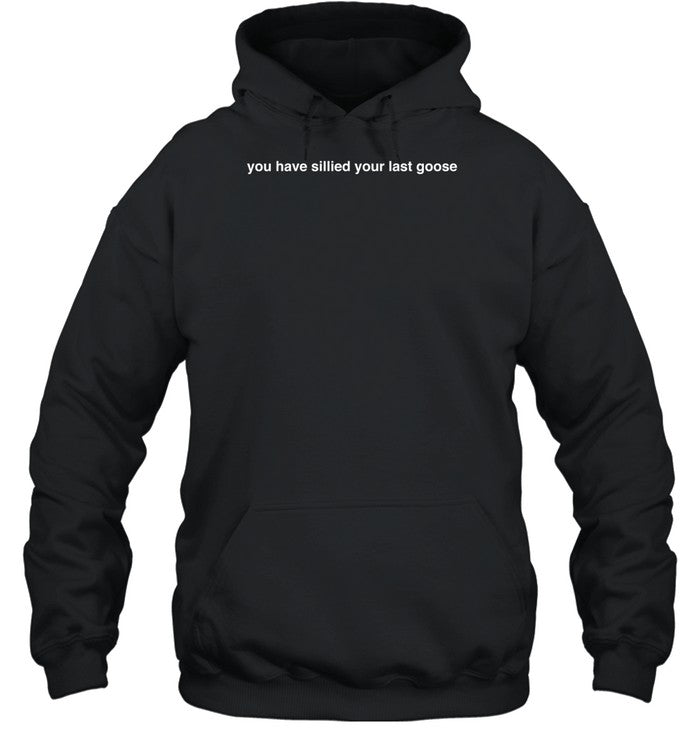 Rulaisbackkkkkkk Wearing You Have Sillied Your Last Goose Hoodie