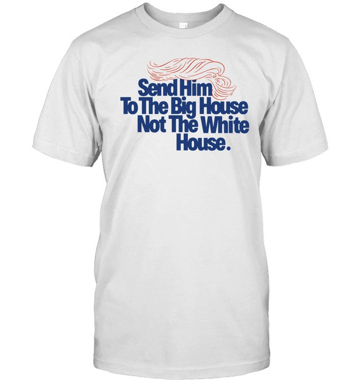 Send Him To The Big House Not The White House Tee