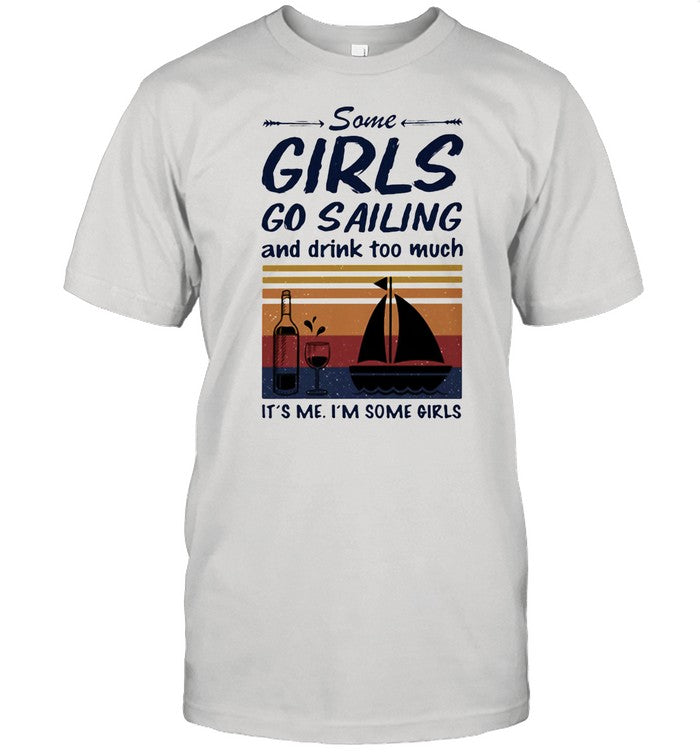 Some Girls Go Sailing And Drink Too Much It's Me I'm Some Girls shirt