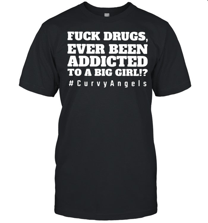 Fuck Drugs Ever Been Addicted To A Big Girls #Curvy Angels shirt_1