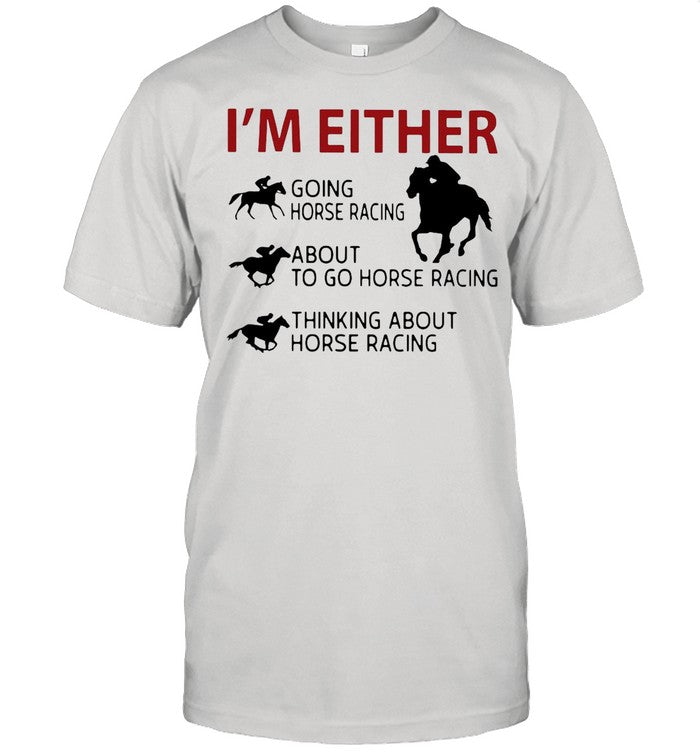 Iâ€™m Either Going Horse Racing About To Go Horse Racing Thinking About Horse Racing shirt
