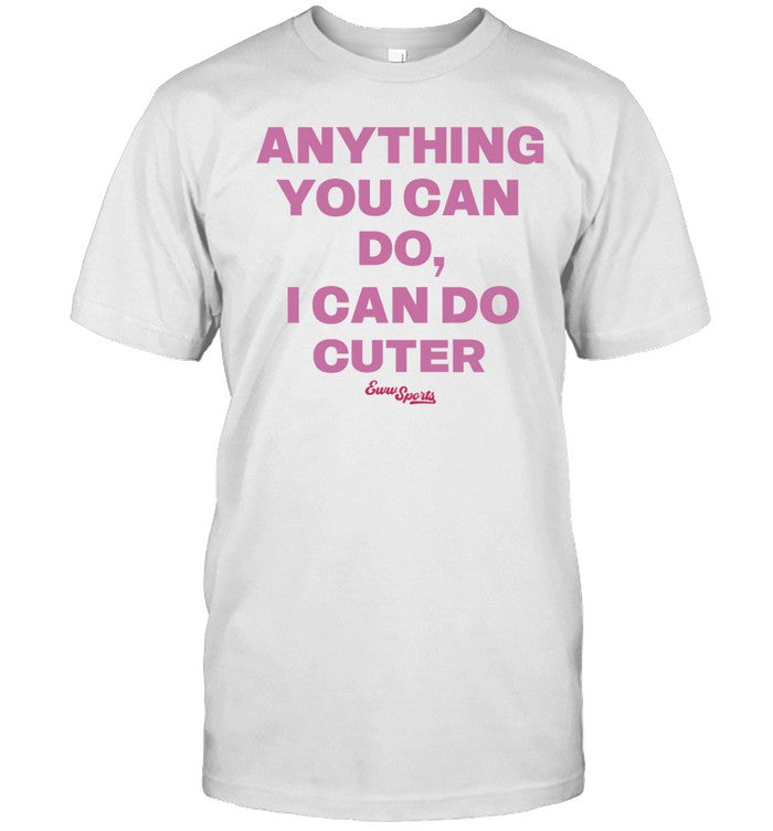 Anything You Can Do I Can Do Cuter Tee