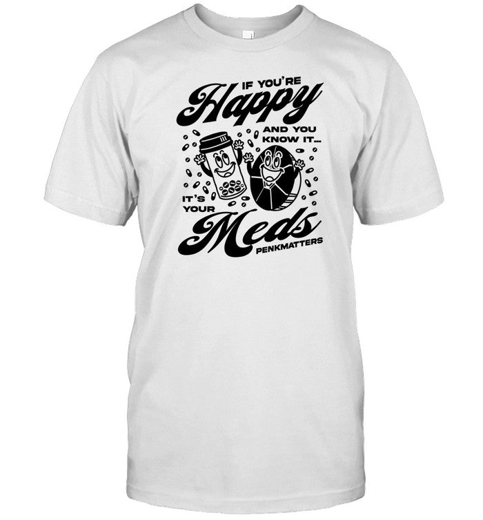 Penkmatters Store If You're Happy And You Know It It's Your Meds Penkmatters Shirt