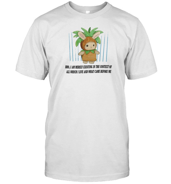 Jmcgg Bro I Am Merely Existing In The Context Of All Which I Live And What Came Before Me Shirt