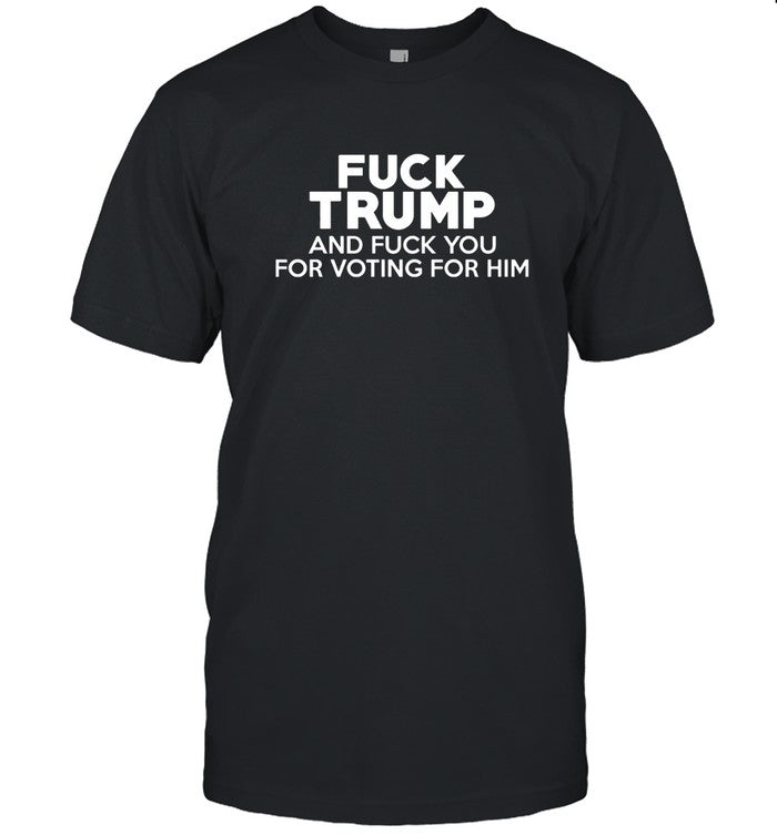 Shirt Fuck Trump And Fuck You For Voting For Him 2024