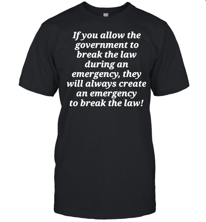 If You Allow The Government To Break The Law shirt
