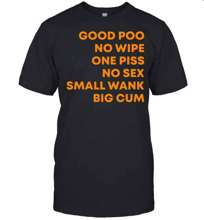 Good Poo No Wipe One Piss No Sex Small Wank Big Cum shirt_1