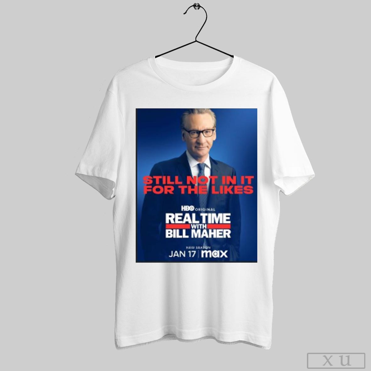Still Not In It For The Likes Real Time With Bill Maher New Season Jan 17 Poster T Shirt