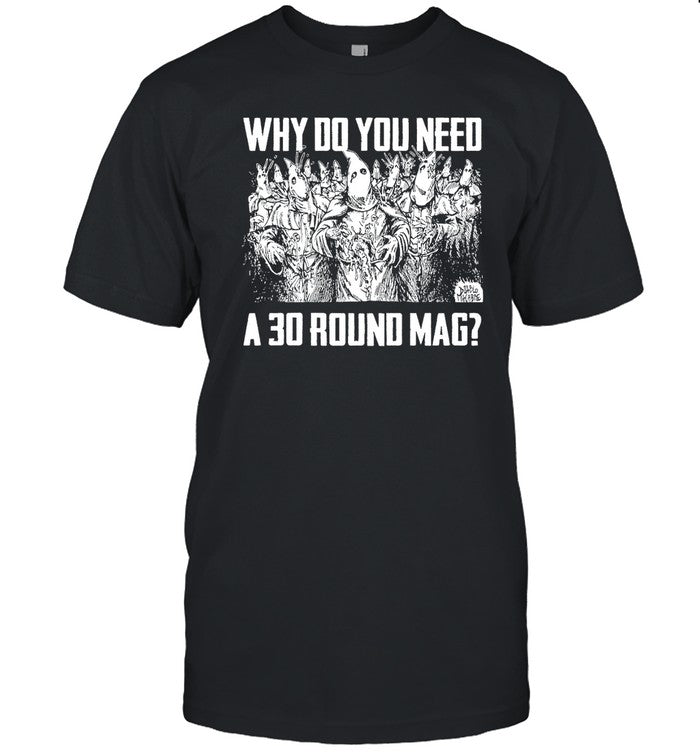 Shirt Why Do You Need A 30 Round Mag