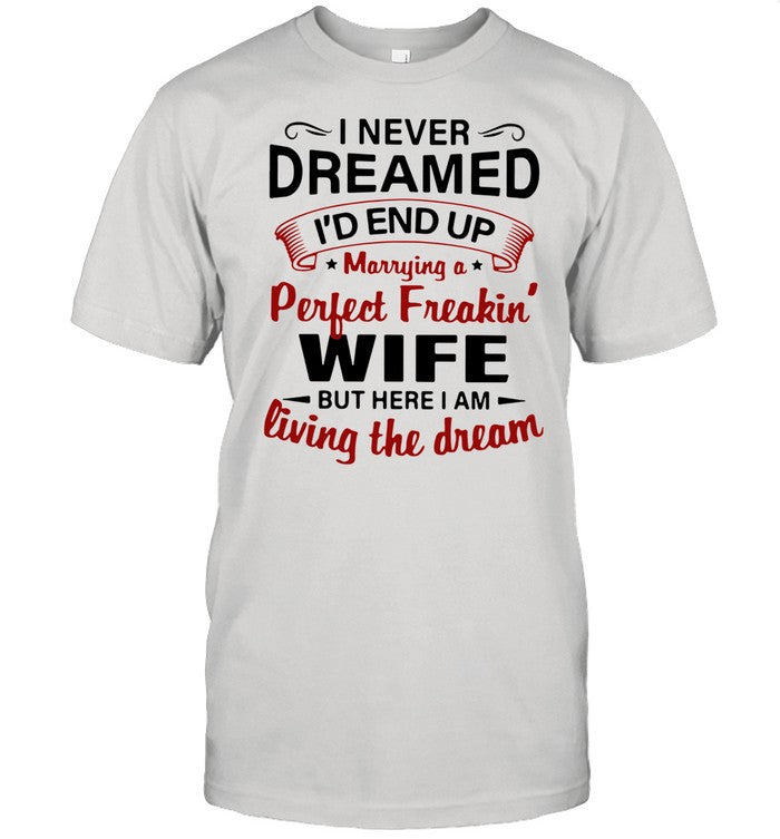 I Never Dreamed I'd End Up Marrying A Perfect Freakin's Wife But Here I Am Living The Dream shirt