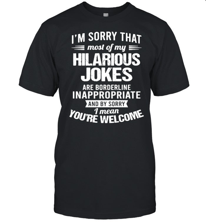 Iâ€™m Sorry That Most Of My Hilarious Jokes Are Borderline Inappropriate shirt