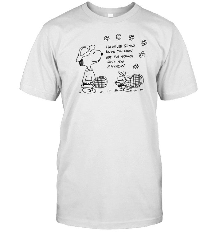 Shirt I'm Never Gonna Know You Now But I'm Gonna Love You Anyhow