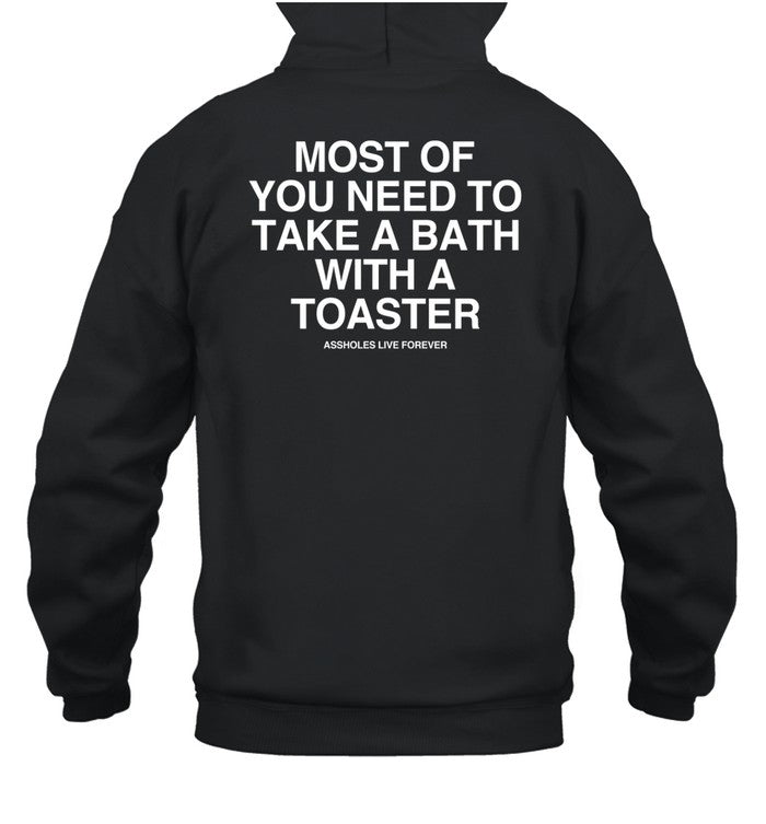 Assholes Live Forever Most Of You Need To Take A Bath With A Toaster Hoodie