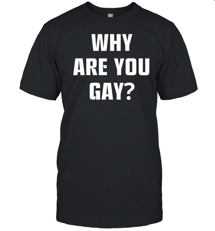 Shirt Why Are You Gay