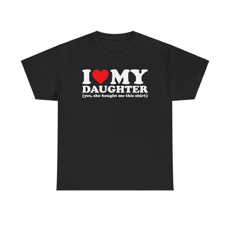 I Love My Daughter Yes She Bought Me This Shirt, I Heart My Daughter Yes She Bought Me This Shirt T-shirt, Gift for her, Gift for him