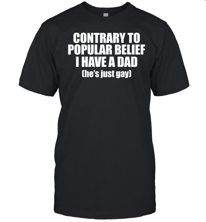 Shirt Shopellesong Contrary To Popular Belief I Have A Dad Heâ€™S Just Gay