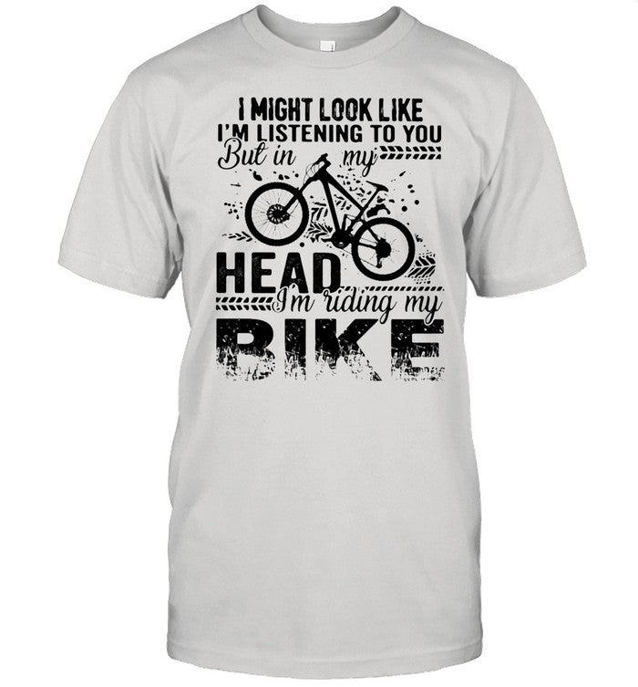 I Might Look Like Iâ€™m Listening To You But In My Head Iâ€™m Riding My Bike shirt