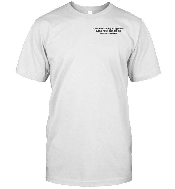 I Don't Know The Key To Happiness But I've Never Been Sad At A Mexican Restaurant T Shirt