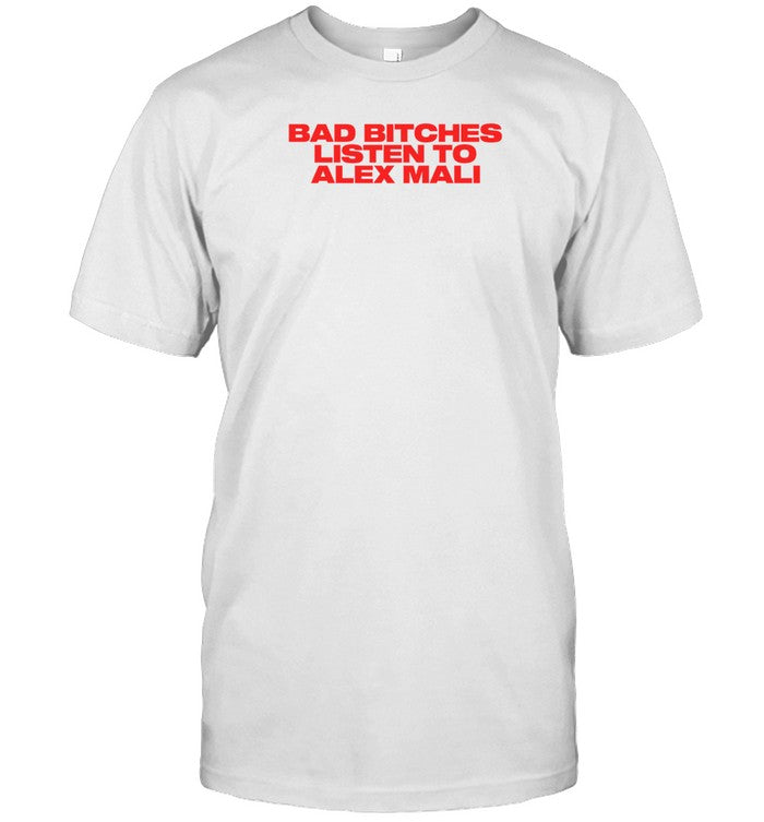 Mainlymali Bad Bitches Listen To Alex Mali T Shirt