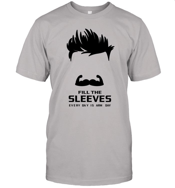 Fill The Sleeves Every Day Is Arm Day Tee
