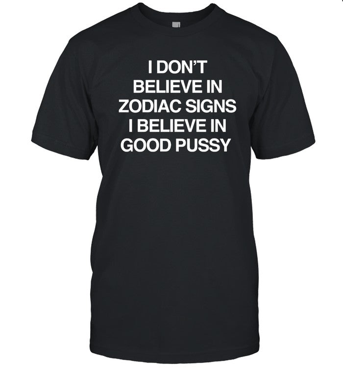 Mau P I Don't Believe In Zodiac Signs I Believe In Good Pussy T-Shirt