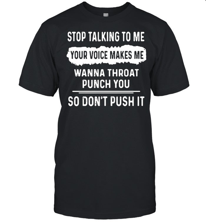 Stop Talking To Me Your Voice Makes Me Wanna Throat Punch You So Donâ€™t Push It shirt