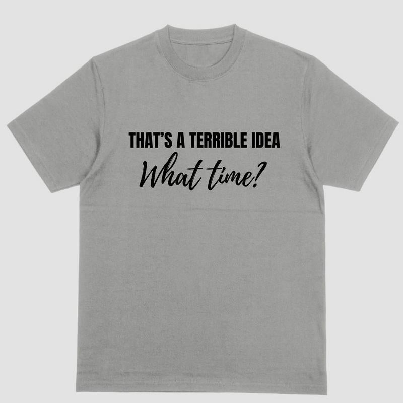 Short sleeve shirt, THAT'S A TERIBBLE IDEA, WHAT TIME