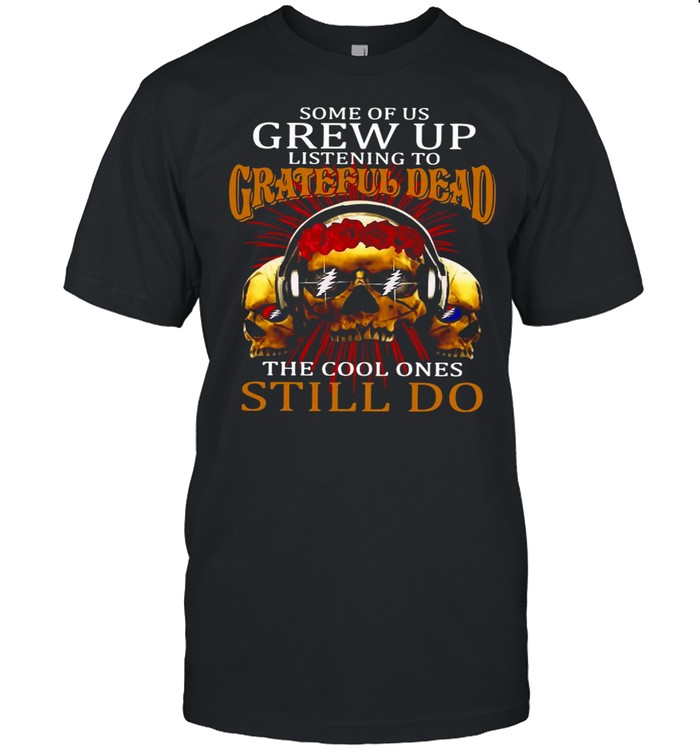 Some Of Us Grew Up Listening To Grateful Dead The Cool Ones Still Do shirt