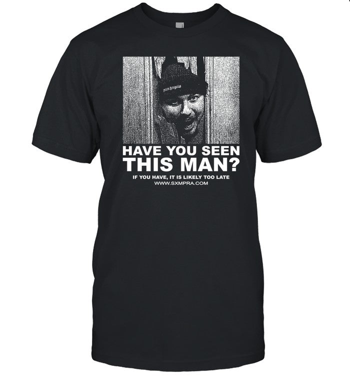Sxmpra Have You Seen This Man If You Have It Is Likely Too Late Shirt