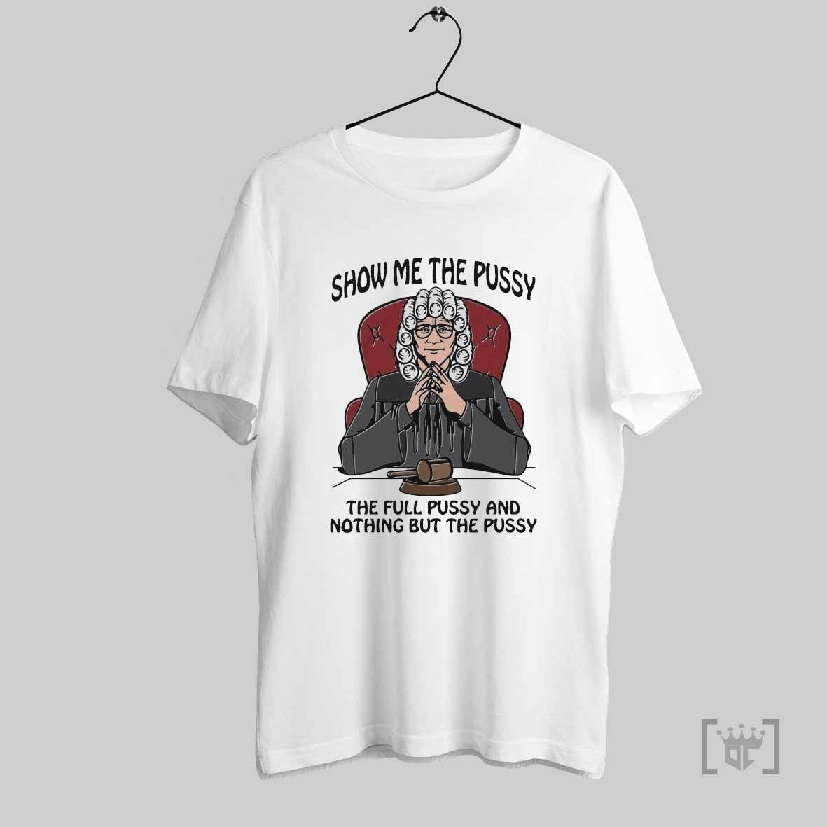 Show Me The Pussy The Full Pussy And Nothing But The Pussy T Shirts
